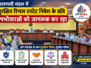 वाराणसी मंडल में सुरक्षित रियल एस्टेट निवेश के प्रति उपभोक्ताओं को जागरूक कर रहा यूपी रेरा