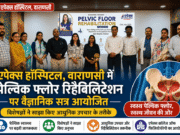 एपेक्स हॉस्पिटल में पेल्विक फ्लोर रिहैबिलिटेशन पर वैज्ञानिक सत्र आयोजित, विशेषज्ञों ने साझा किए आधुनिक उपचार के तरीके