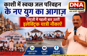 काशी में स्वच्छ जल परिवहन के नए युग का आगाज़: गंगाजी में पहली बार उतरीं इलेक्ट्रिक यात्री नौकाएँ