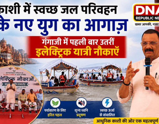 काशी में स्वच्छ जल परिवहन के नए युग का आगाज़: गंगाजी में पहली बार उतरीं इलेक्ट्रिक यात्री नौकाएँ