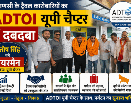 वाराणसी के ट्रैवल कारोबारियों का ADTOI यूपी चैप्टर में दबदबा, संतोष सिंह बने चेयरमैन